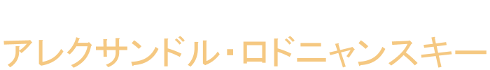 製作：アレクサンドル・ロドニャンスキー