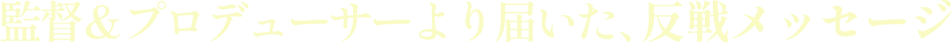 監督＆プロデューサーより届いた、反戦メッセージ
