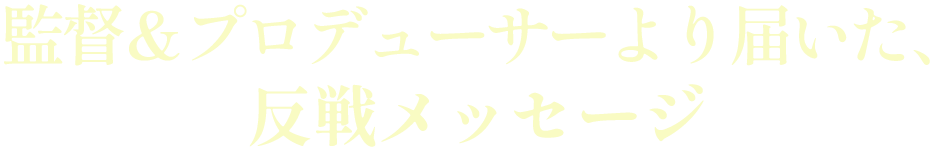 監督＆プロデューサーより届いた、反戦メッセージ