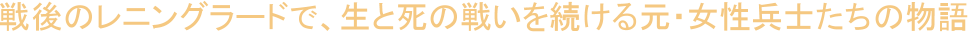 戦後のレニングラードで、生と死の戦いを続ける元・女性兵士たちの物語。