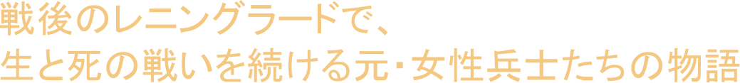戦後のレニングラードで、生と死の戦いを続ける元・女性兵士たちの物語。